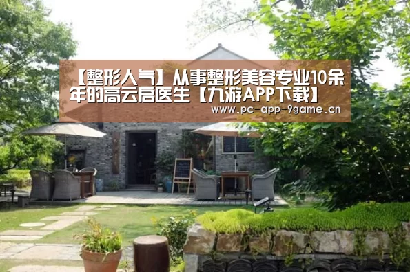 【整形人气】从事整形美容专业10余年的高云启医生【九游APP下载】(图3) 九游游戏中心