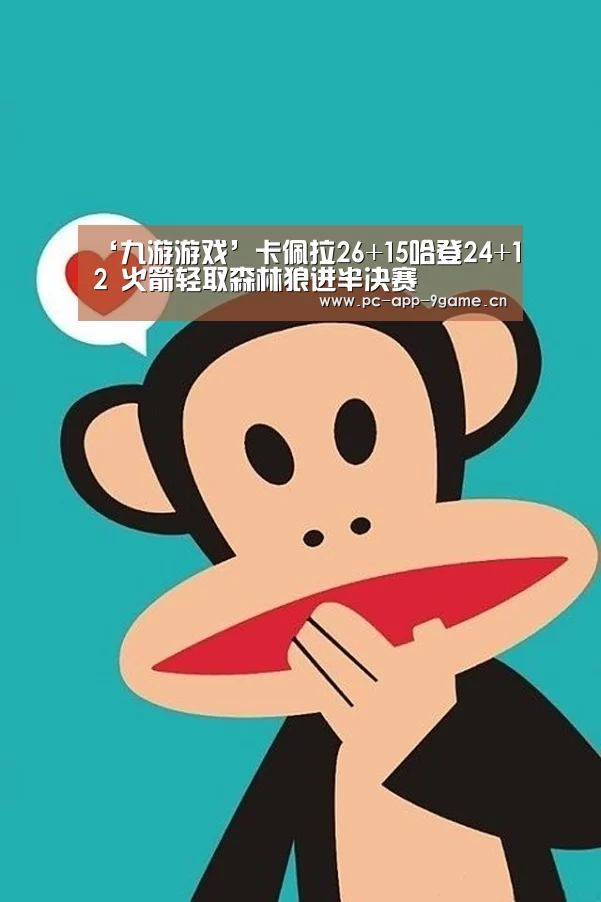 ‘九游游戏’卡佩拉26+15哈登24+12 火箭轻取森林狼进半决赛(图1) 九游APP下载
