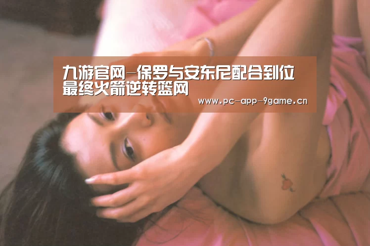 九游官网-保罗与安东尼配合到位 最终火箭逆转篮网(图3) 九游游戏中心