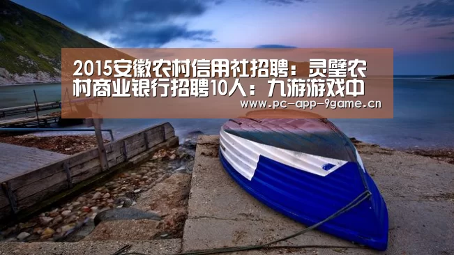 2015安徽农村信用社招聘:灵璧农村商业银行招聘10人:九游游戏中心(图2) 九游APP下载
