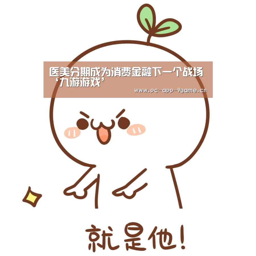 医美分期成为消费金融下一个战场‘九游游戏’(图1) 九游游戏