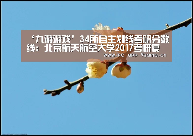 ‘九游游戏’34所自主划线考研分数线:北京航天航空大学2017考研复试分数线公布(图1) 九游官网