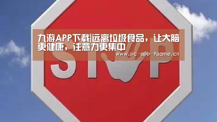 九游APP下载|远离垃圾食品,让大脑更健康,注意力更集中(图1) 九游游戏