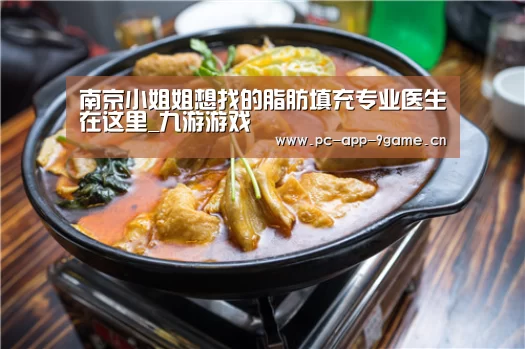 南京小姐姐想找的脂肪填充专业医生在这里_九游游戏(图1) 九游游戏中心