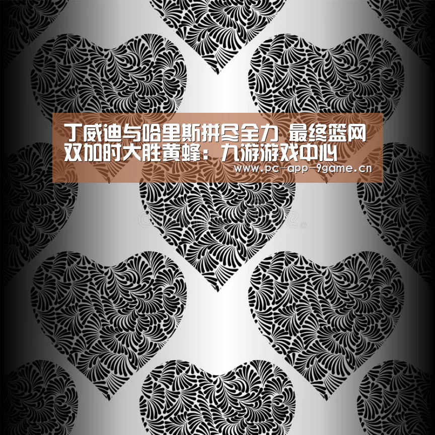 丁威迪与哈里斯拼尽全力 最终篮网双加时大胜黄蜂:九游游戏中心(图1) 九游游戏中心