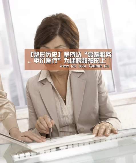 【整形历史】坚持以“高端服务、平价医疗”为建院精神的上海奉浦:九游官网(图3) 九游游戏中心