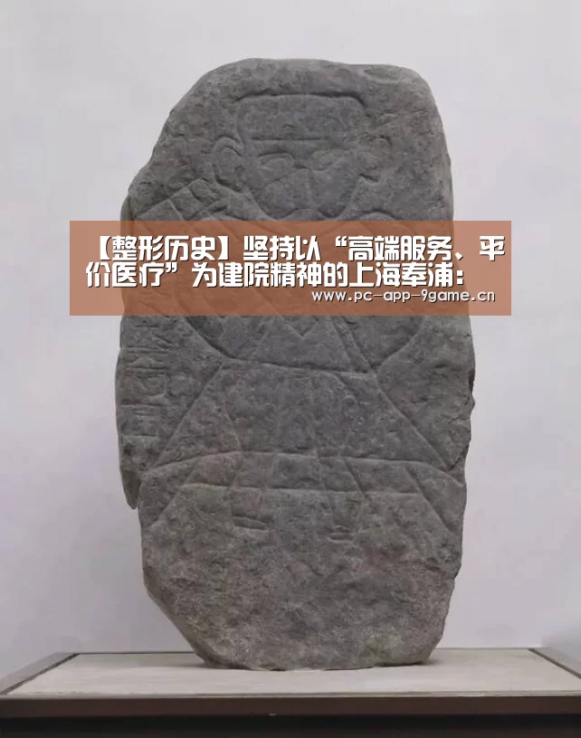 【整形历史】坚持以“高端服务、平价医疗”为建院精神的上海奉浦:九游官网(图1) 九游游戏中心