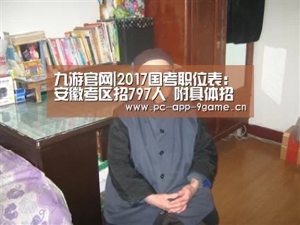 九游官网|2017国考职位表:安徽考区招797人 附具体招录职位(图1) 九游游戏中心
